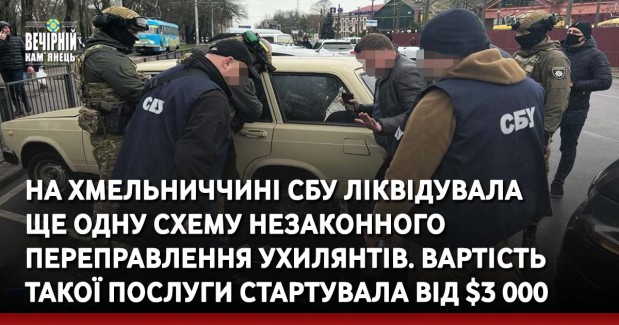 На Хмельниччині СБУ ліквідувала ще одну схему незаконного переправлення ухилянтів. Вартість такої послуги стартувала від $3&nbsp;000