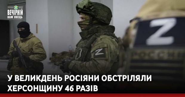 У Великдень росіяни обстріляли Херсонщину 46 разів