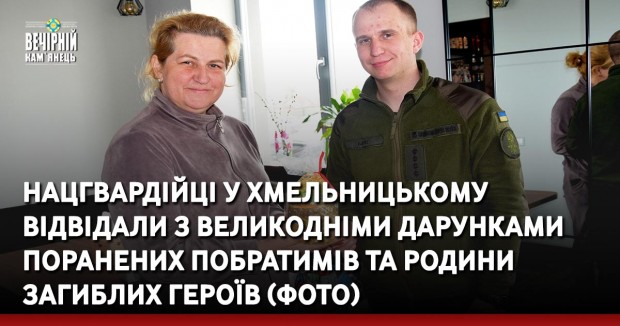 Нацгвардійці у Хмельницькому відвідали з Великодніми дарунками поранених побратимів та родини загиблих Героїв (ФОТО)