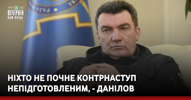 Ніхто не почне контрнаступ непідготовленим, - Данілов