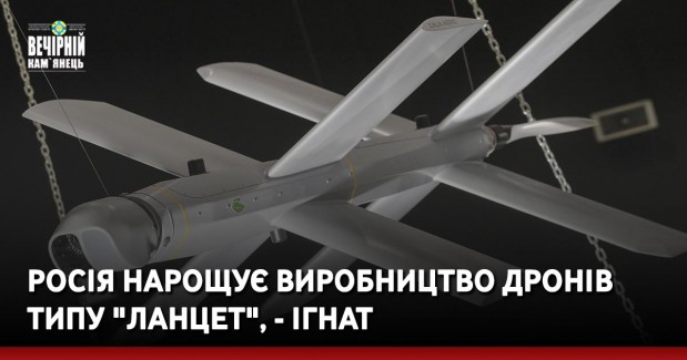 Росія нарощує виробництво дронів типу "Ланцет", - Ігнат
