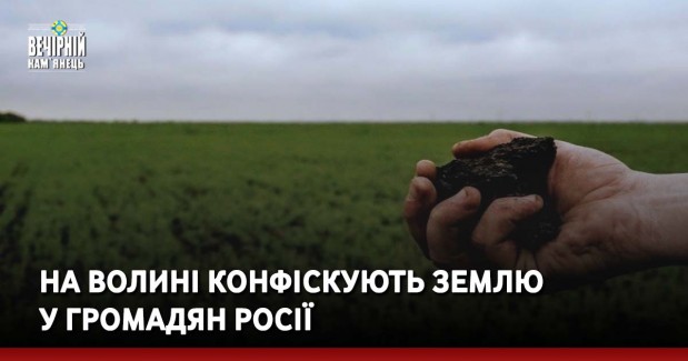 На Волині конфіскують землю у громадян росії