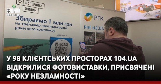 У 98 Клієнтських просторах 104.ua відкрилися фотовиставки, присвячені «Року незламності»У 98 Клієнтських просторах 104.ua відкрилися фотовиставки, присвячені «Року незламності»