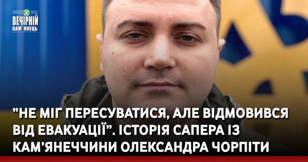 “Не міг пересуватися, але відмовився від евакуації”. Історія сапера із Кам’янеччини Олександра Чорпіти
