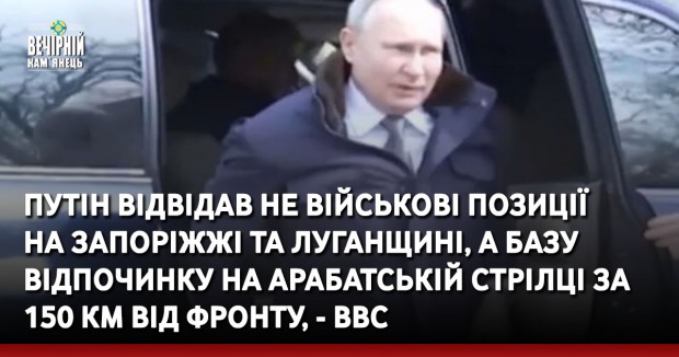 Путін відвідав не військові позиції на Запоріжжі та Луганщині, а базу відпочинку на Арабатській стрілці за 150 км від фронту, - ВВС
