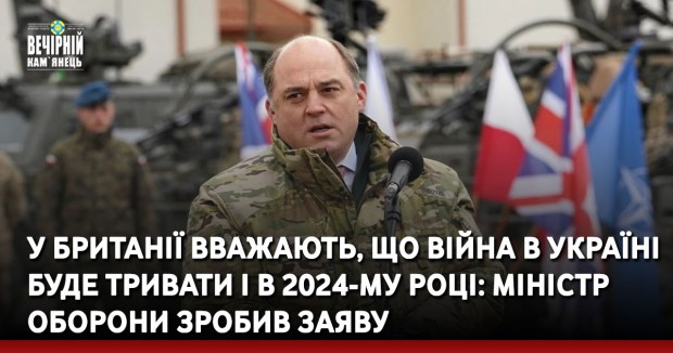 У Британії вважають, що війна в Україні буде тривати і в 2024-му році: міністр оборони зробив заяву