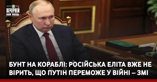 Бунт на кораблі: російська еліта вже не вірить, що Путін переможе у війні – ЗМІ