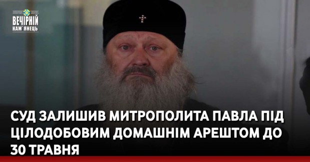 Суд залишив митрополита Павла під цілодобовим домашнім арештом до 30 травня