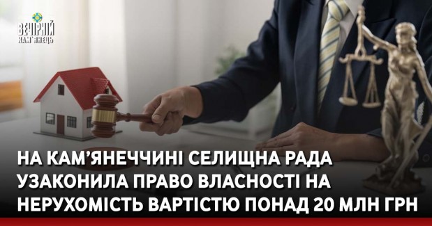 На Кам’янеччині селищна рада узаконила право власності на нерухомість вартістю понад 20 млн грн
