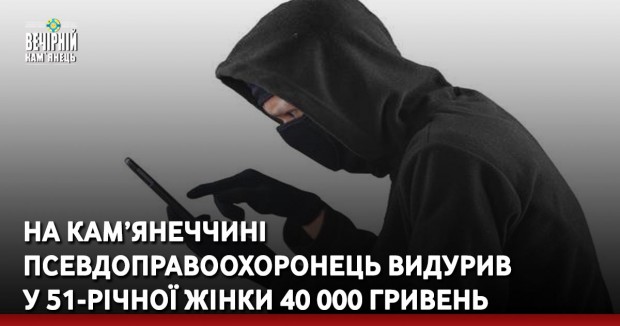 На Кам’янеччині псевдоправоохоронець видурив у 51-річної жінки 40 000 гривень