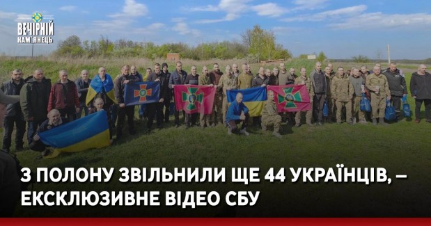 З полону звільнили ще 44 українців, – ексклюзивне відео СБУ