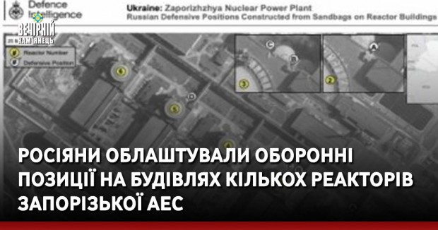 Росіяни облаштували оборонні позиції на будівлях кількох реакторів Запорізької АЕС