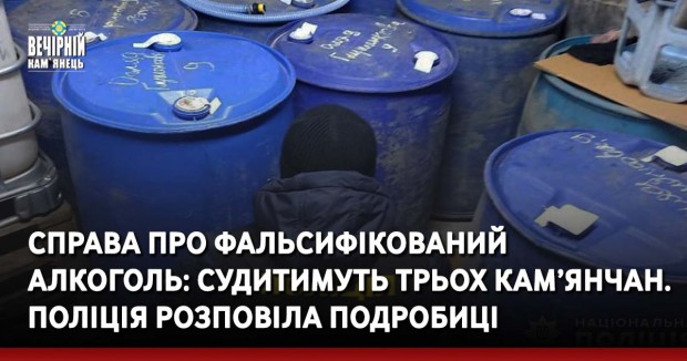 Справа про фальсифікований алкоголь: судитимуть трьох кам’янчан. Поліція розповіла подробиці