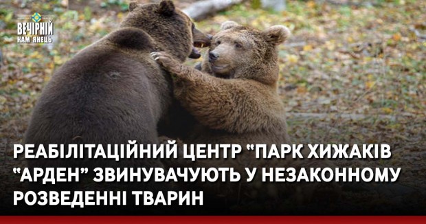Реабілітаційний центр&nbsp;“Парк хижаків “Арден”, що на Хмельниччині, звинувачують у незаконному розведенні тварин