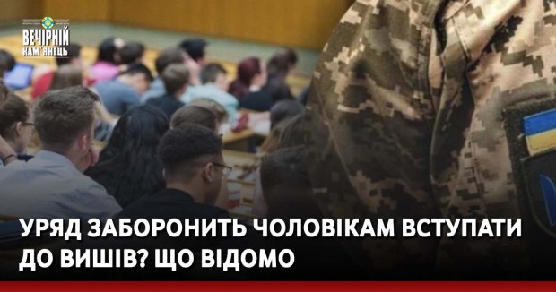 Уряд заборонить чоловікам вступати до вишів? Що відомо