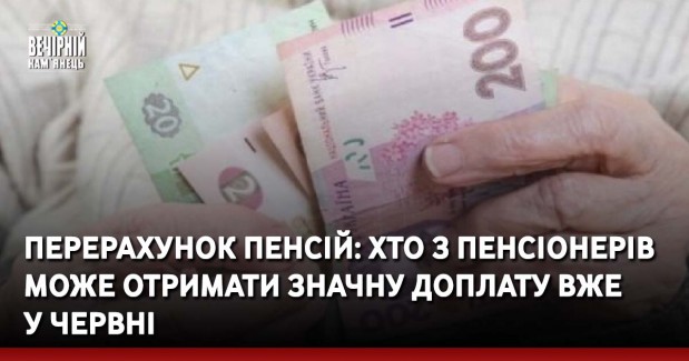 Перерахунок пенсій: хто з пенсіонерів може отримати значну доплату вже у червні