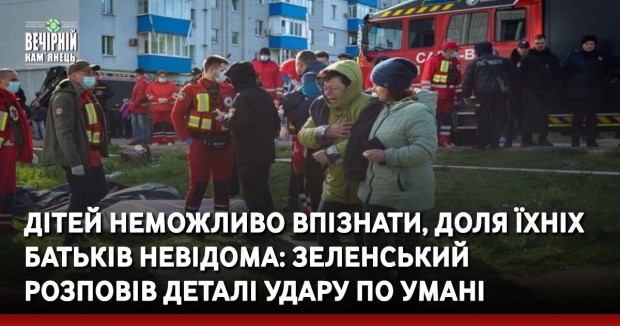 Дітей неможливо впізнати, доля їхніх батьків невідома: Зеленський розповів деталі удару по Умані