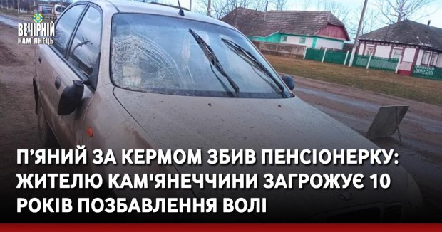 П’яний за кермом збив пенсіонерку: жителю Кам'янеччини загрожує 10 років позбавлення волі