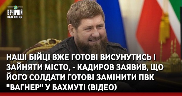 Наші бійці вже готові висунутись і зайняти місто, - Кадиров заявив, що його солдати готові замінити ПВК "Вагнер" у Бахмуті (ВIДЕО)