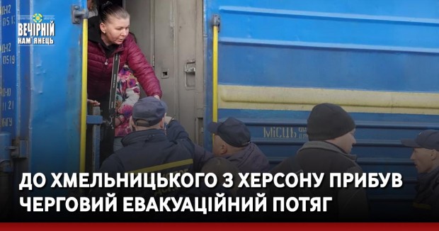 До Хмельницького з Херсону прибув черговий евакуаційний потяг