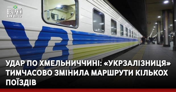 Удар по Хмельниччині: «Укрзалізниця» тимчасово змінила маршрути кількох поїздів