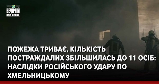 Пожежа триває, кількість постраждалих збільшилась до 11 осіб: наслідки російського удару по Хмельницькому