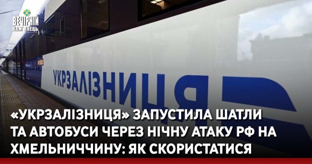 «Укрзалізниця» запустила шатли  та автобуси через нічну атаку рф на Хмельниччину: як скористатися