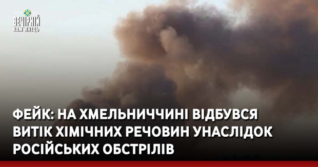 Фейк: На Хмельниччині відбувся витік хімічних речовин унаслідок російських обстрілів