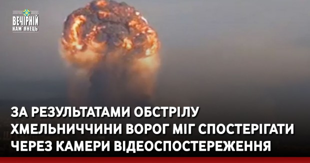 За результатами обстрілу Хмельниччини ворог міг спостерігати через камери відеоспостереження