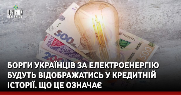 Борги українців за електроенергію будуть відображатись у кредитній історії. Що це означає