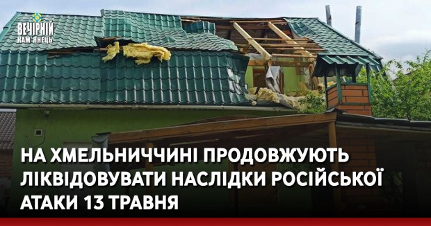 На Хмельниччині продовжують ліквідовувати наслідки російської атаки 13 травня