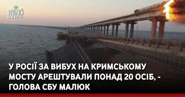У Росії за вибух на Кримському мосту арештували понад 20 осіб, - голова СБУ Малюк