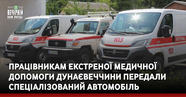 Працівникам екстреної медичної допомоги Дунаєвеччини передали спеціалізований автомобіль