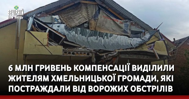 6 млн гривень компенсації виділили жителям Хмельницької громади, які постраждали від ворожих обстрілів