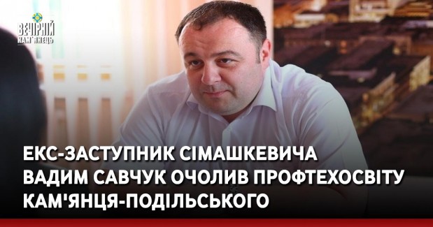 Екс-заступник Сімашкевича Вадим Савчук очолив профтехосвіту Кам'янця-Подільського