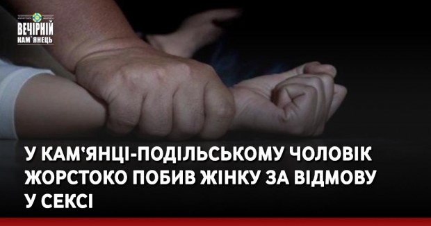 У Кам‘янці-Подільському чоловік жорстоко побив жінку за відмову у сексі