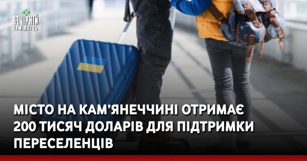 Місто на Кам’янеччині отримає 200 тисяч доларів для підтримки переселенців