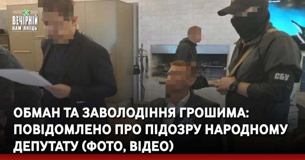 Обман та заволодіння грошима: повідомлено про підозру народному депутату (ФОТО, ВІДЕО) &nbsp;