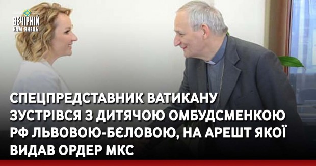 Спецпредставник Ватикану зустрівся з дитячою омбудсменкою РФ Львовою-Бєловою, на арешт якої видав ордер МКС