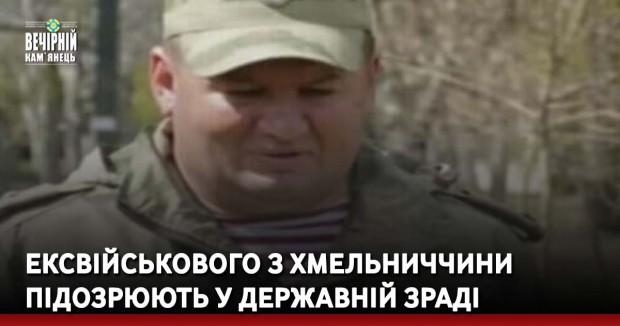 Ексвійськового з Хмельниччини підозрюють у державній зраді