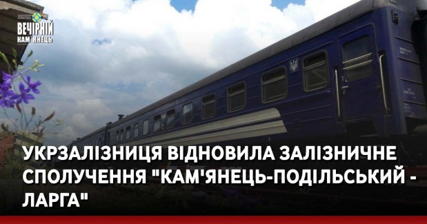 Укрзалізниця відновила залізничне сполучення "Кам'янець-Подільський - Ларга"