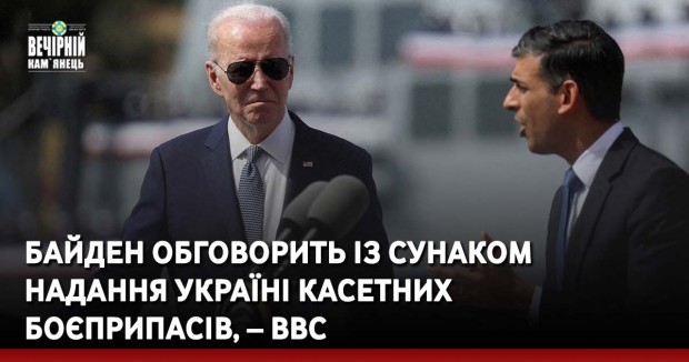 Байден обговорить із Сунаком надання Україні касетних боєприпасів, – BBC