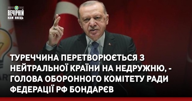 Туреччина перетворюється з нейтральної країни на недружню, - голова оборонного комітету Ради Федерації РФ Бондарєв