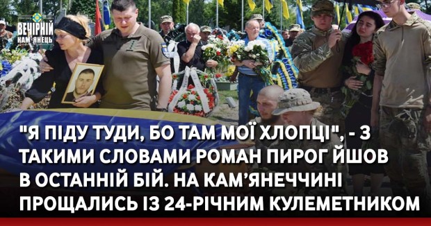 "Я піду туди, бо там мої хлопці", -з такими словами Роман Пирог йшов в останній бій. На Кам’янеччині прощались із 24-річним кулеметником