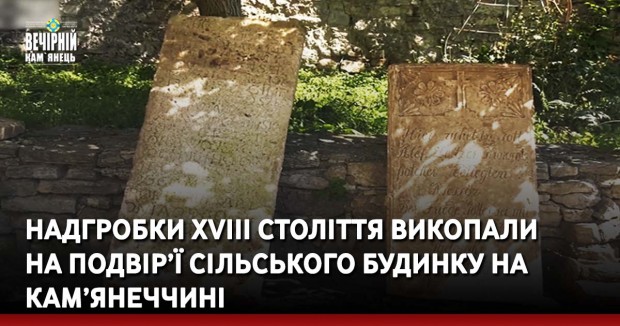 Надгробки XVIII століття викопали на подвір’ї сільського будинку на Кам’янеччині