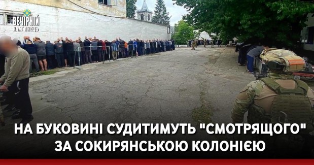 На Буковині судитимуть "смотрящого" за Сокирянською колонією