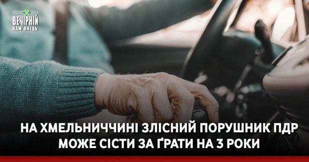 На Хмельниччині злісний порушник ПДР може сісти за ґрати на 3 роки