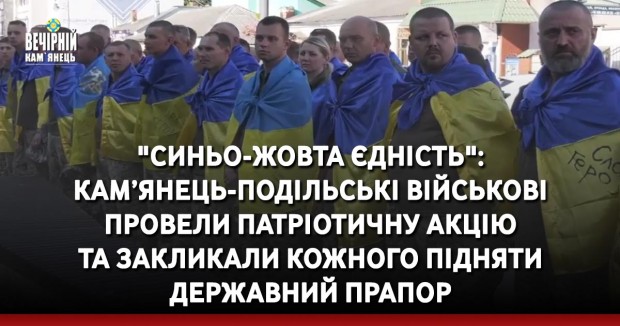  "Синьо-жовта єдність":  кам’янець-подільські військові провели патріотичну акцію та закликали кожного підняти державний прапор
