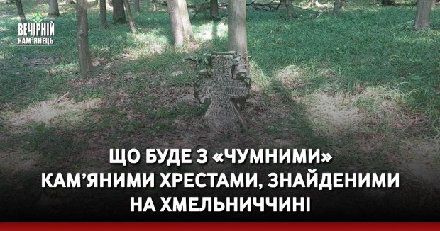 Що буде з «чумними» кам’яними хрестами, знайденими на Хмельниччині