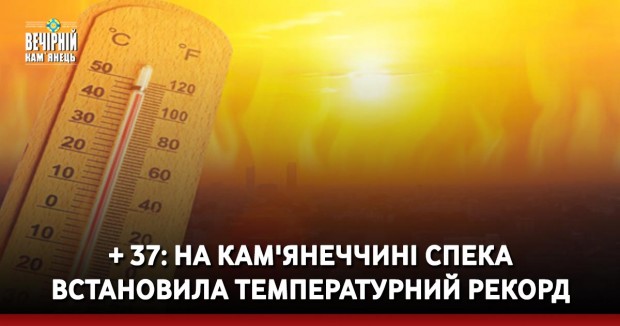 + 37: на Кам'янеччині спека встановила температурний рекорд